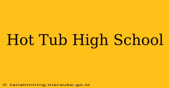 Hot Tub High School