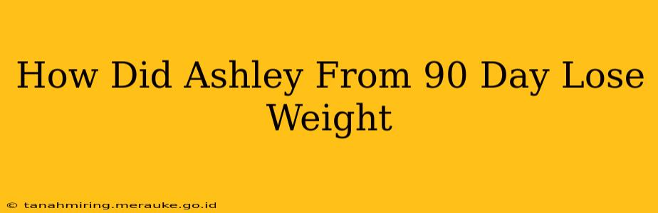 How Did Ashley From 90 Day Lose Weight