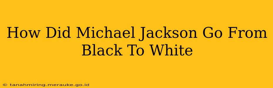 How Did Michael Jackson Go From Black To White