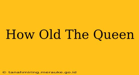 How Old The Queen