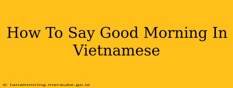 How To Say Good Morning In Vietnamese