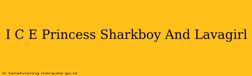 I C E Princess Sharkboy And Lavagirl
