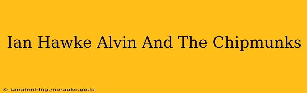 Ian Hawke Alvin And The Chipmunks