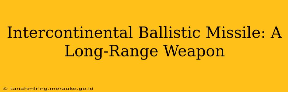 Intercontinental Ballistic Missile: A Long-Range Weapon