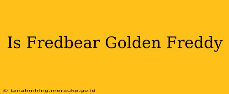 Is Fredbear Golden Freddy
