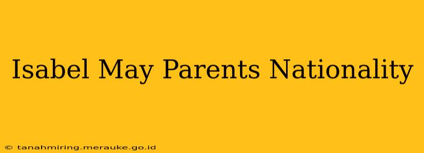 Isabel May Parents Nationality