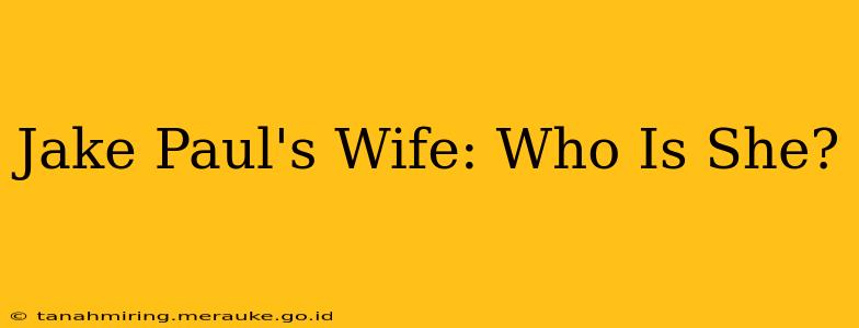 Jake Paul's Wife: Who Is She?
