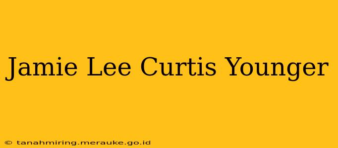 Jamie Lee Curtis Younger