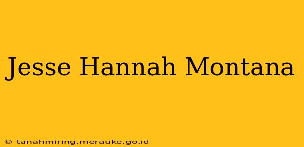 Jesse Hannah Montana