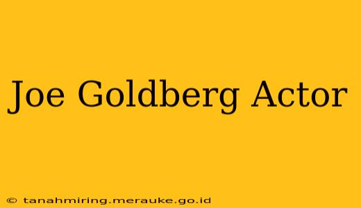 Joe Goldberg Actor
