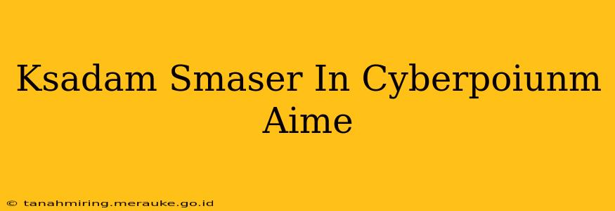 Ksadam Smaser In Cyberpoiunm Aime