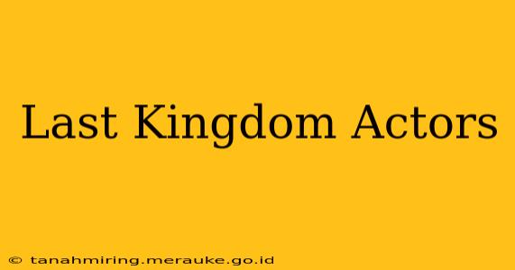 Last Kingdom Actors