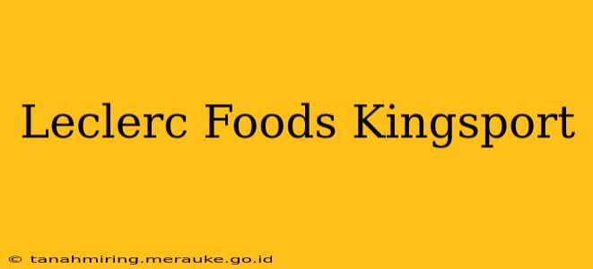 Leclerc Foods Kingsport