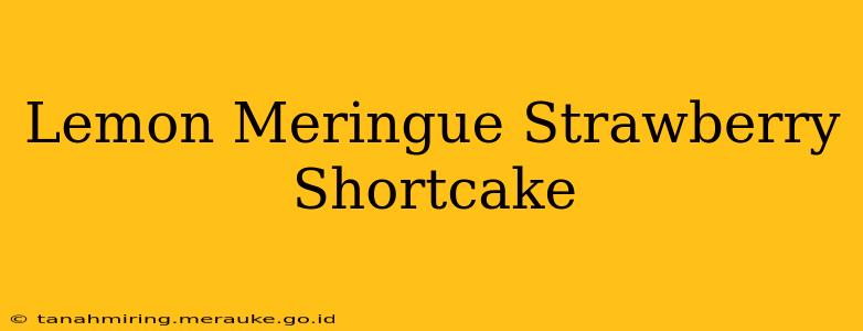 Lemon Meringue Strawberry Shortcake