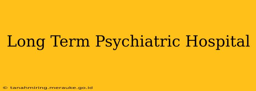Long Term Psychiatric Hospital