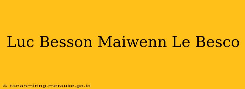 Luc Besson Maiwenn Le Besco