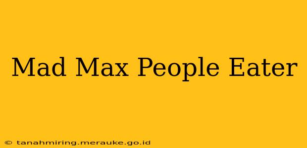 Mad Max People Eater