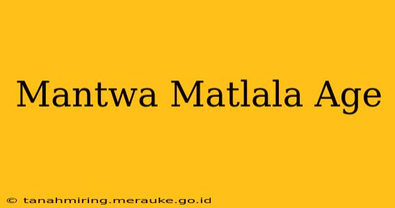 Mantwa Matlala Age