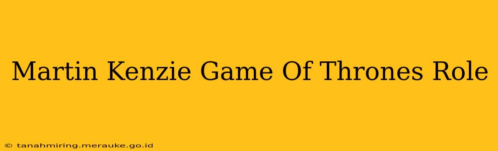 Martin Kenzie Game Of Thrones Role