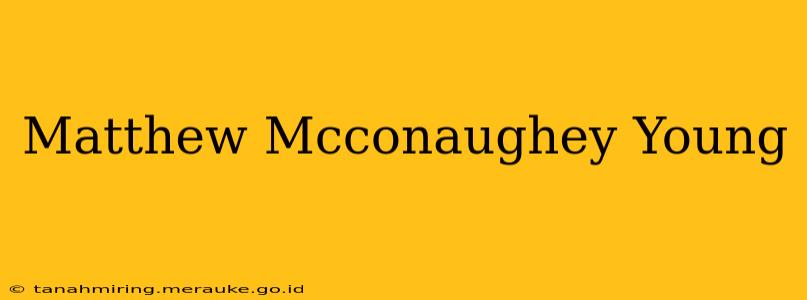 Matthew Mcconaughey Young