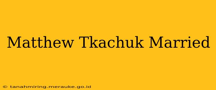 Matthew Tkachuk Married