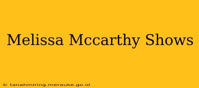 Melissa Mccarthy Shows