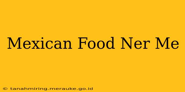 Mexican Food Ner Me