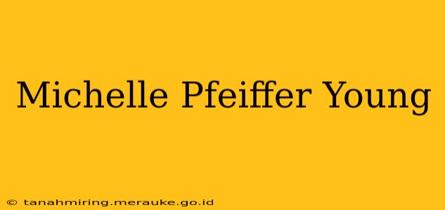 Michelle Pfeiffer Young