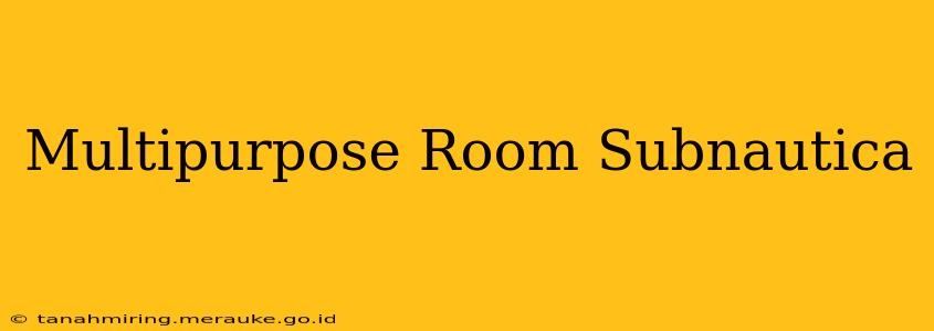 Multipurpose Room Subnautica
