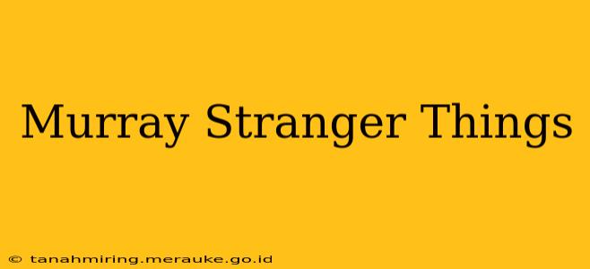 Murray Stranger Things