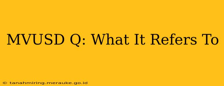 MVUSD Q: What It Refers To
