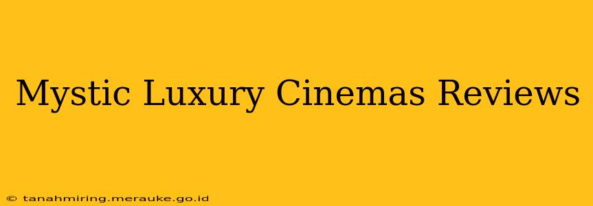 Mystic Luxury Cinemas Reviews