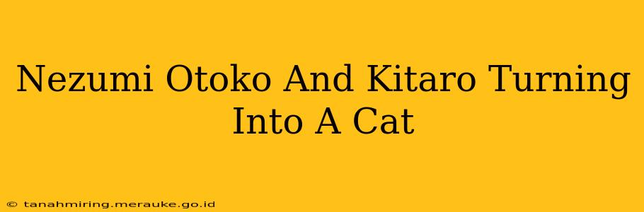 Nezumi Otoko And Kitaro Turning Into A Cat