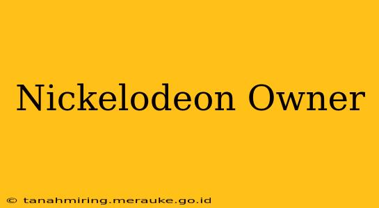 Nickelodeon Owner
