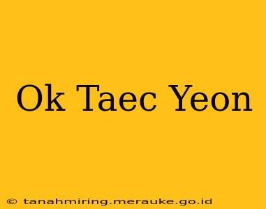 Ok Taec Yeon