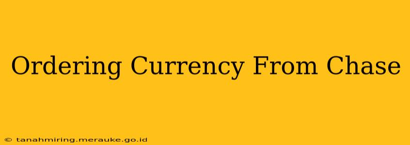 Ordering Currency From Chase