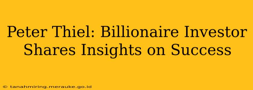 Peter Thiel: Billionaire Investor Shares Insights on Success