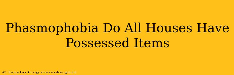 Phasmophobia Do All Houses Have Possessed Items