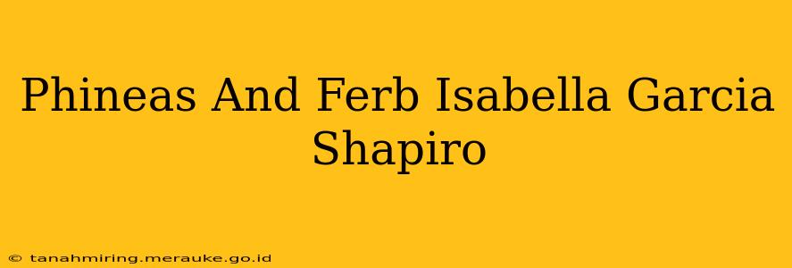 Phineas And Ferb Isabella Garcia Shapiro