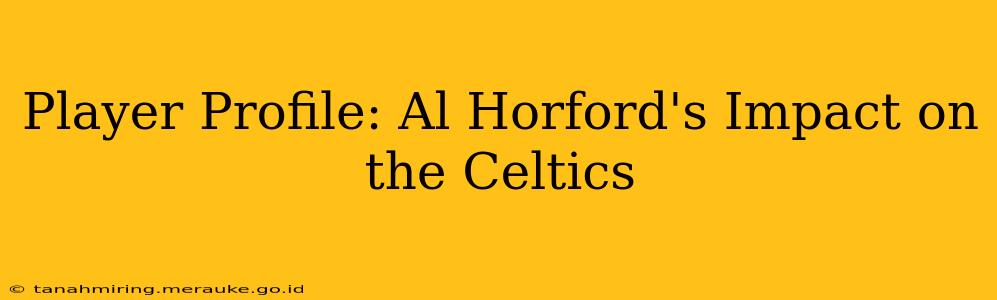 Player Profile: Al Horford's Impact on the Celtics