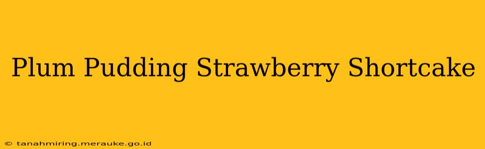 Plum Pudding Strawberry Shortcake