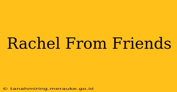 Rachel From Friends