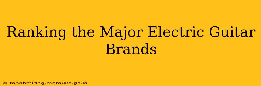 Ranking the Major Electric Guitar Brands