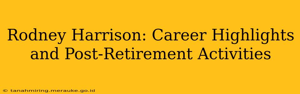 Rodney Harrison: Career Highlights and Post-Retirement Activities