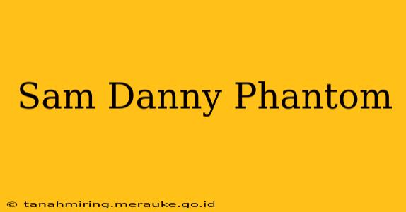 Sam Danny Phantom