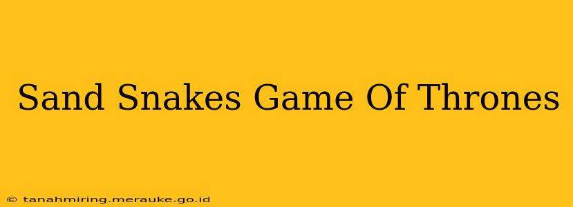 Sand Snakes Game Of Thrones