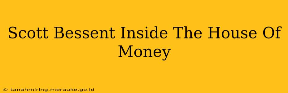 Scott Bessent Inside The House Of Money