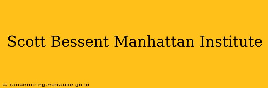 Scott Bessent Manhattan Institute
