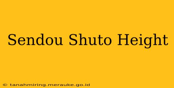 Sendou Shuto Height