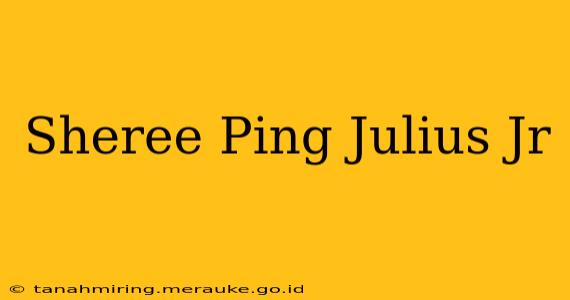 Sheree Ping Julius Jr